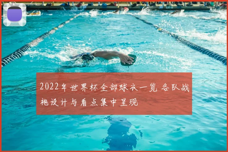 2022年世界杯全部球衣一览 各队战袍设计与看点集中呈现