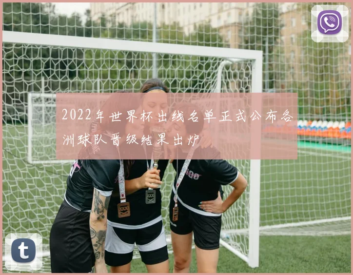 2022年世界杯出线名单正式公布各洲球队晋级结果出炉