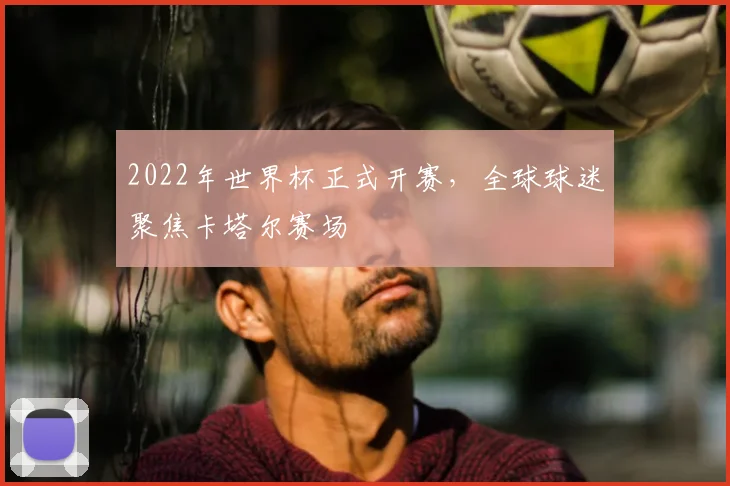 2022年世界杯正式开赛，全球球迷聚焦卡塔尔赛场