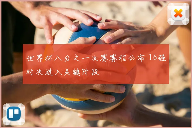 世界杯八分之一决赛赛程公布 16强对决进入关键阶段