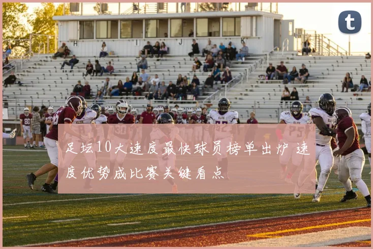 足坛10大速度最快球员榜单出炉 速度优势成比赛关键看点