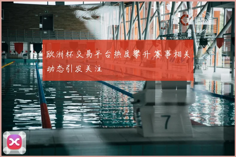 欧洲杯交易平台热度攀升 赛事相关动态引发关注