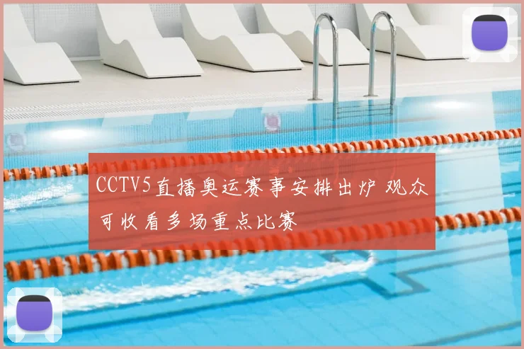 CCTV5直播奥运赛事安排出炉 观众可收看多场重点比赛