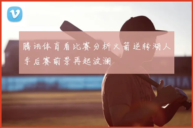腾讯体育看比赛分析火箭逆转湖人季后赛前景再起波澜